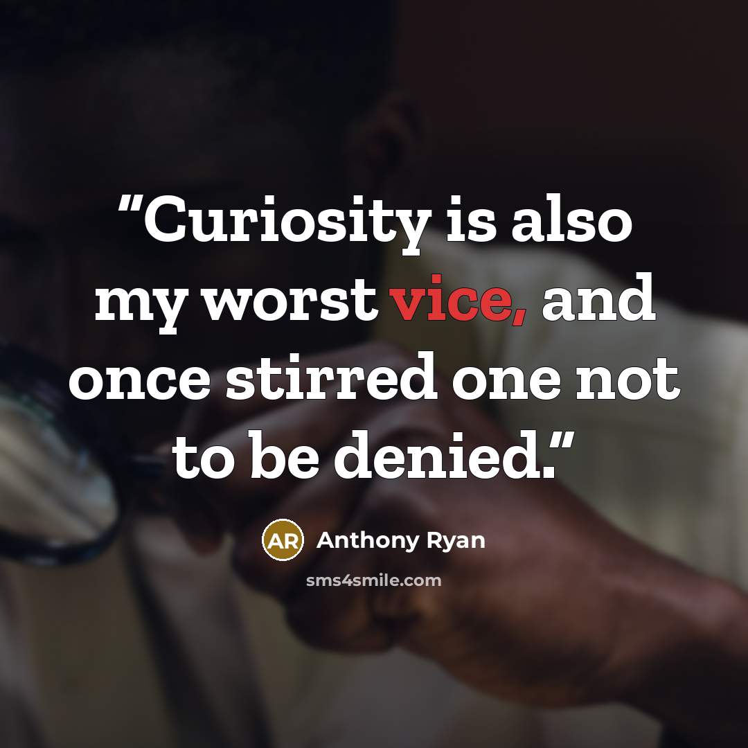 “Curiosity is also my worst vice, and once stirred one not to be denied.” quote by Anthony Ryan