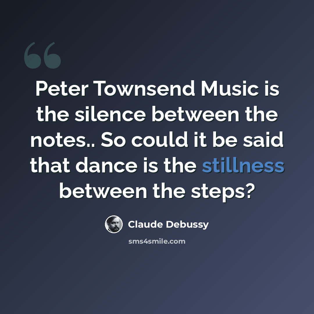 “Peter Townsend Music is the silence between the notes.. So could it be said that dance is the stillness between the steps?” quote by Claude Debussy