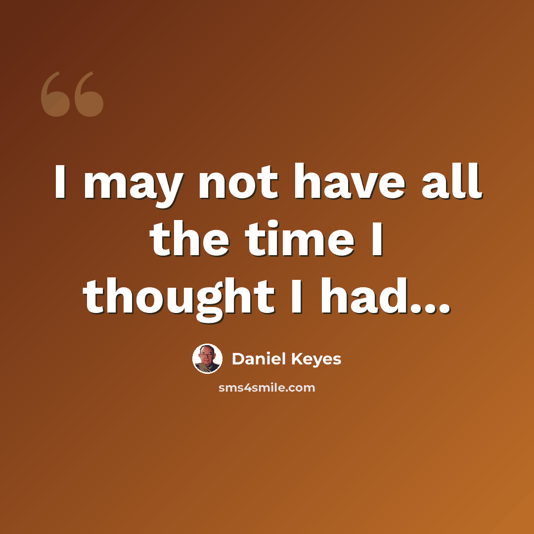“I may not have all the time I thought I had...” quote by Daniel Keyes