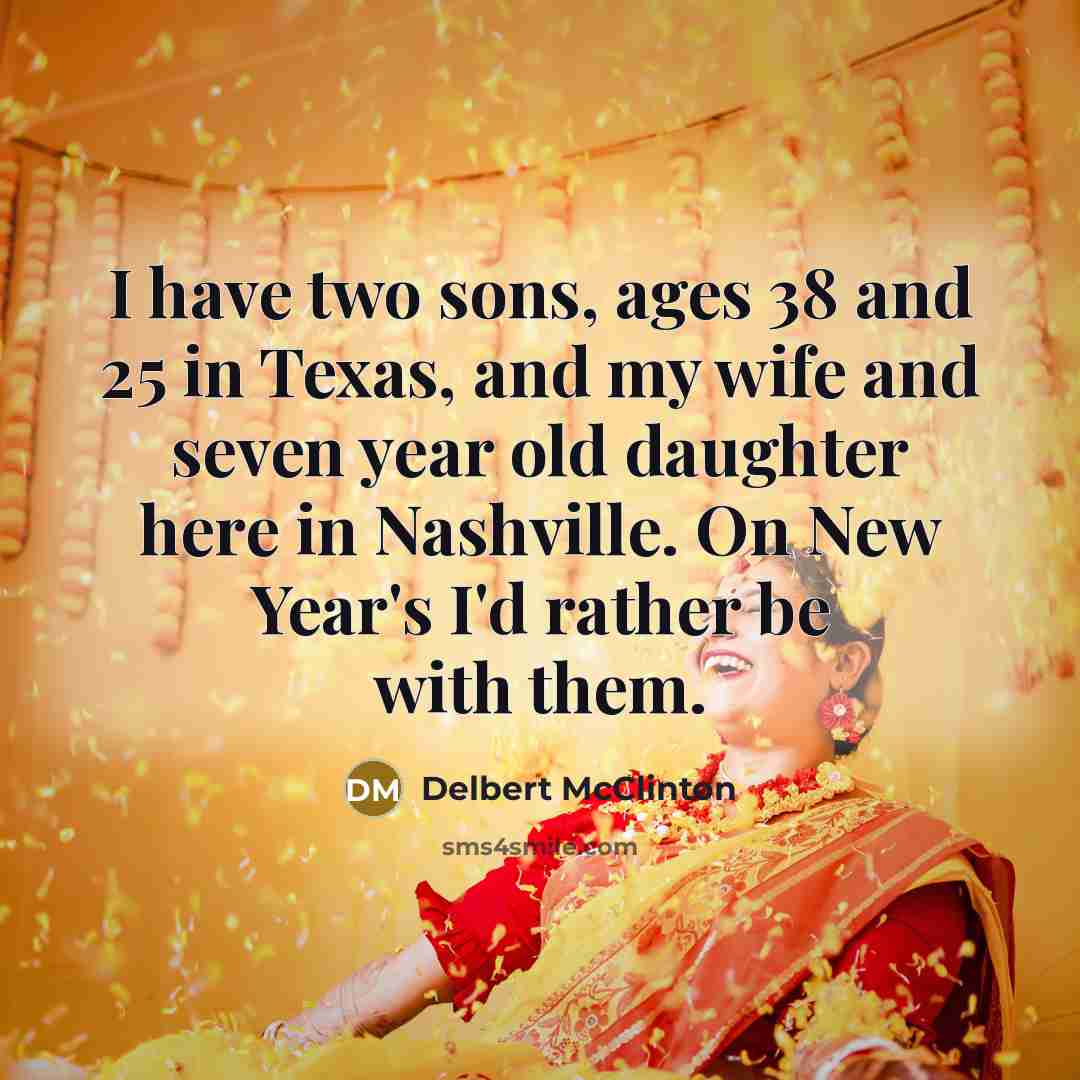 “I have two sons, ages 38 and 25 in Texas, and my wife and seven year old daughter here in Nashville. On New Year's I'd rather be with them.” quote by Delbert McClinton