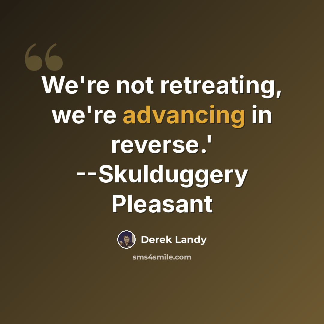 “We're not retreating, we're advancing in reverse.' --Skulduggery Pleasant” quote by Derek Landy