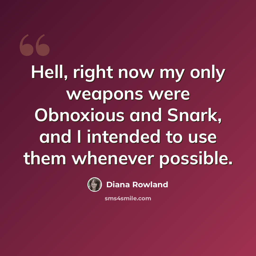 “Hell, right now my only weapons were Obnoxious and Snark, and I intended to use them whenever possible.” quote by Diana Rowland