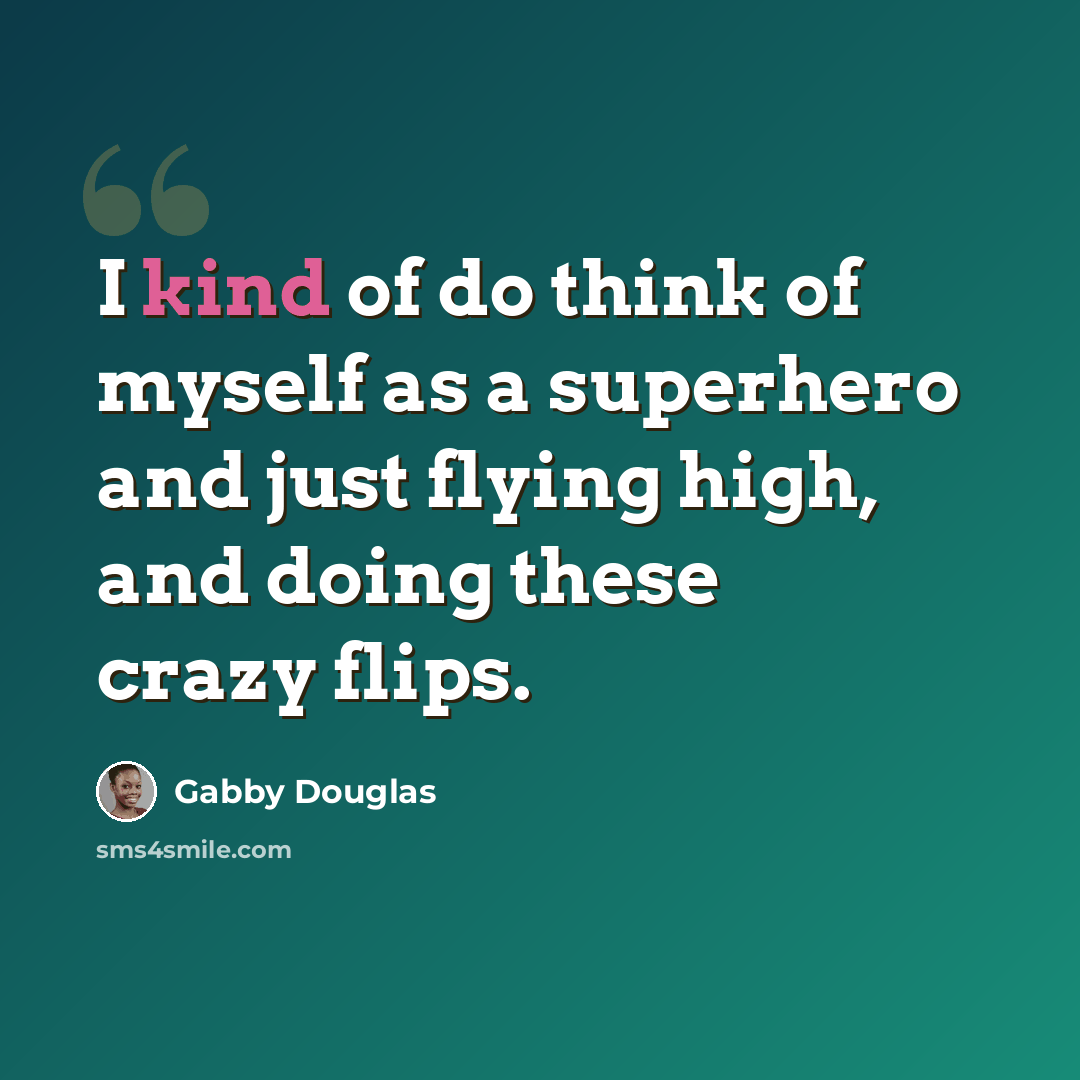 “I kind of do think of myself as a superhero and just flying high, and doing these crazy flips.” quote by Gabby Douglas