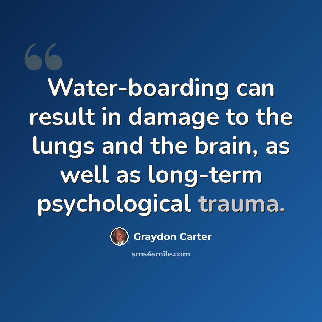 “Water-boarding can result in damage to the lungs and the brain, as well as long-term psychological trauma.” quote by Graydon Carter
