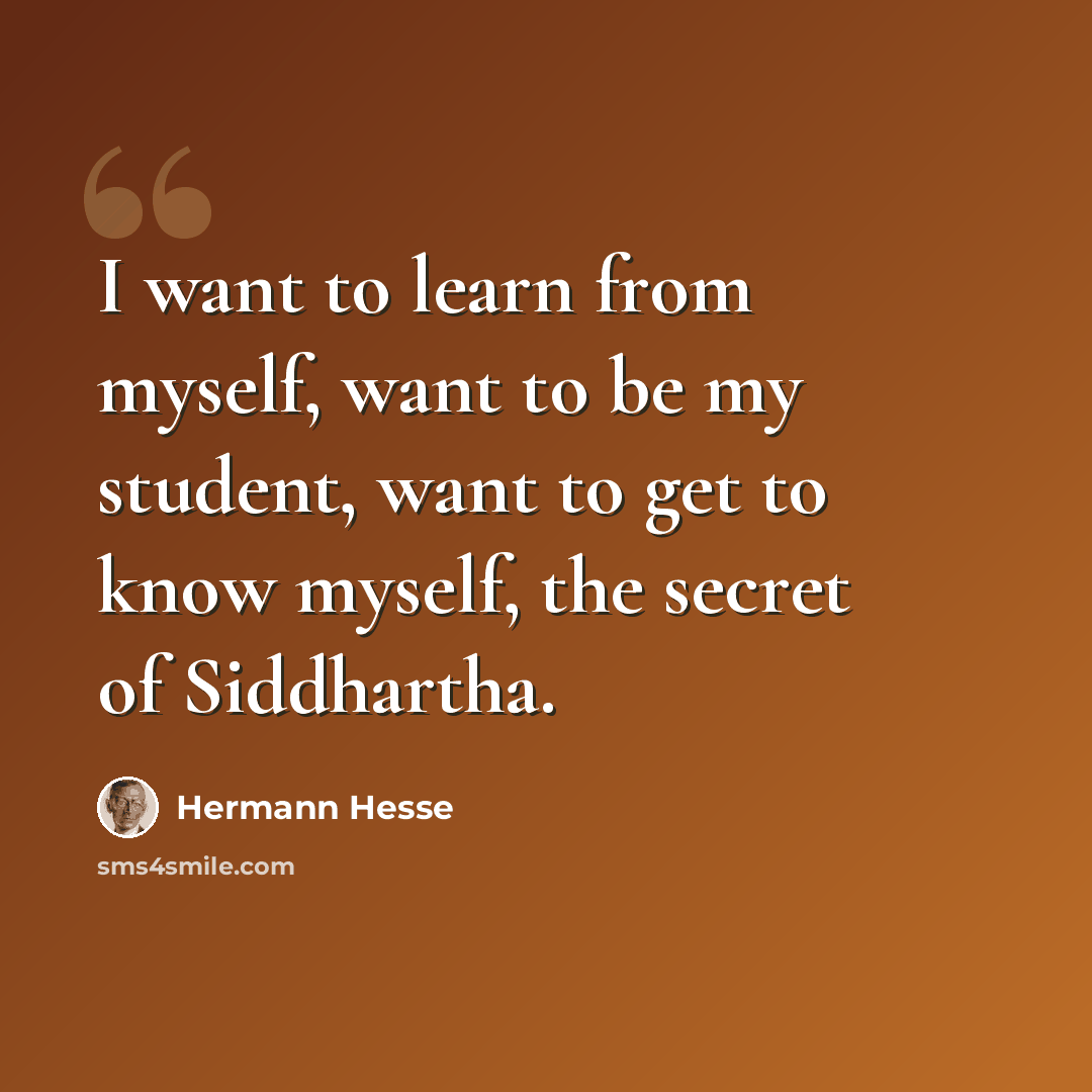 “I want to learn from myself, want to be my student, want to get to know myself, the secret of Siddhartha.” quote by Hermann Hesse