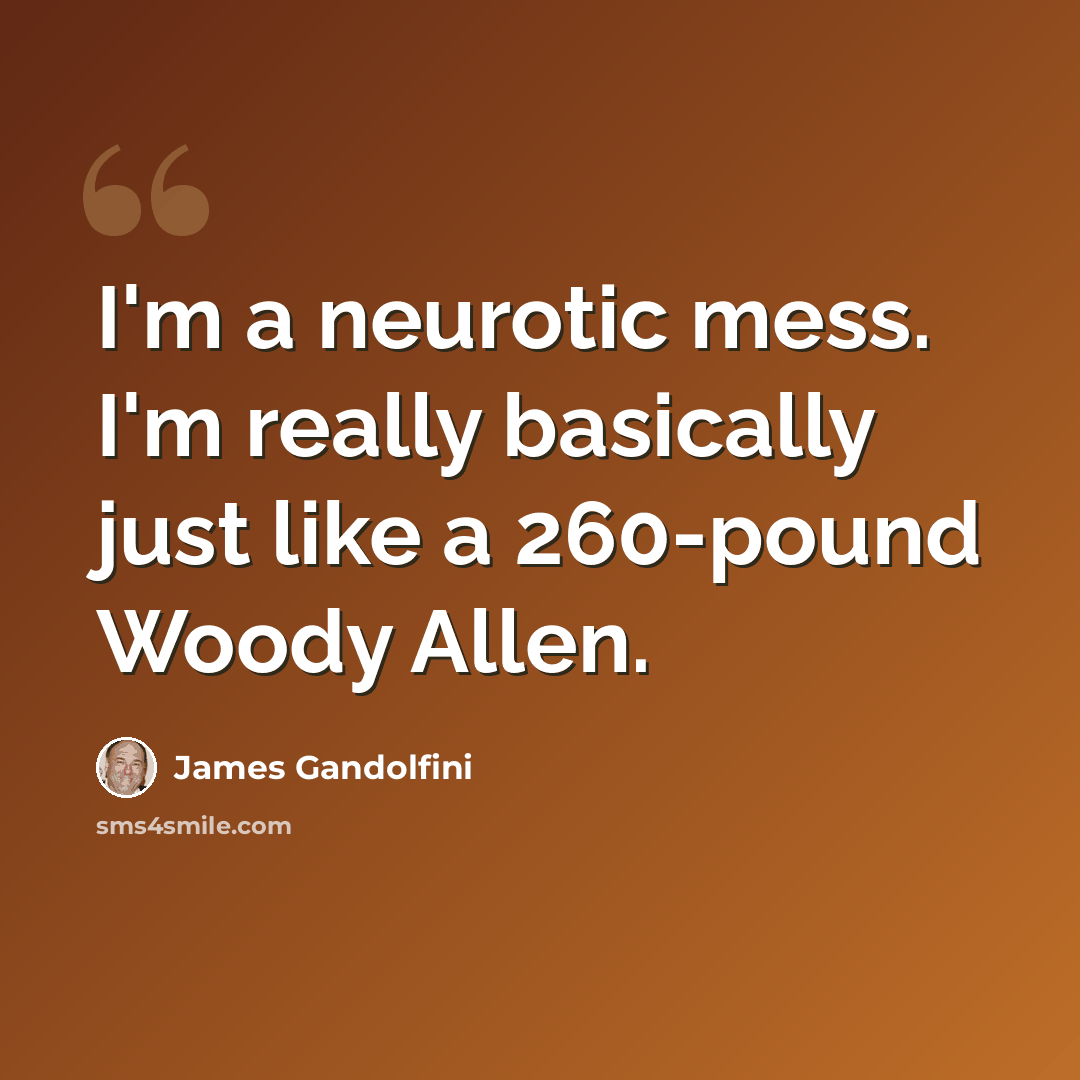 “I'm a neurotic mess. I'm really basically just like a 260-pound Woody Allen.” quote by James Gandolfini