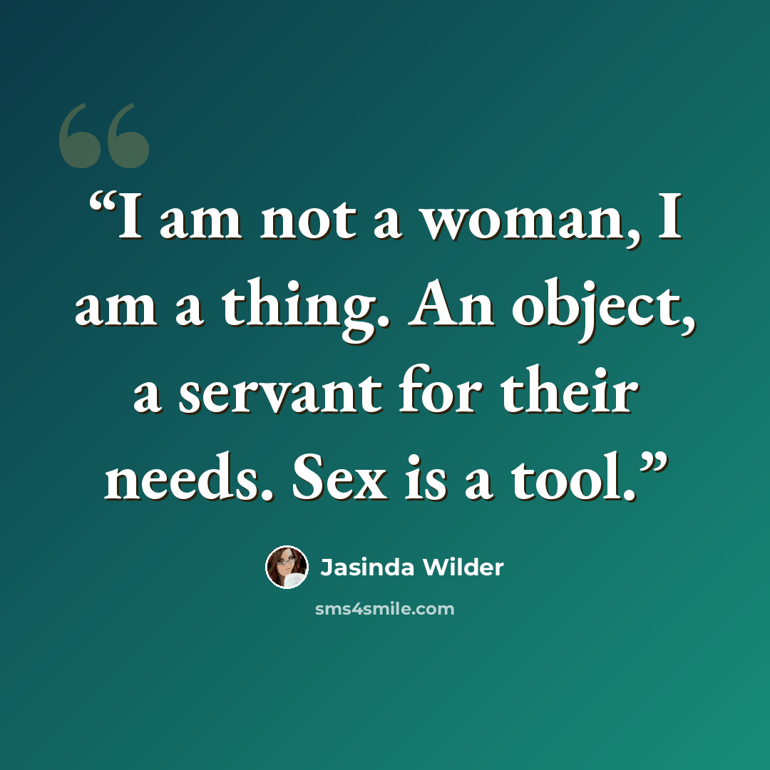 “I am not a woman, I am a thing. An object, a servant for their needs. Sex is a tool.” quote by Jasinda Wilder