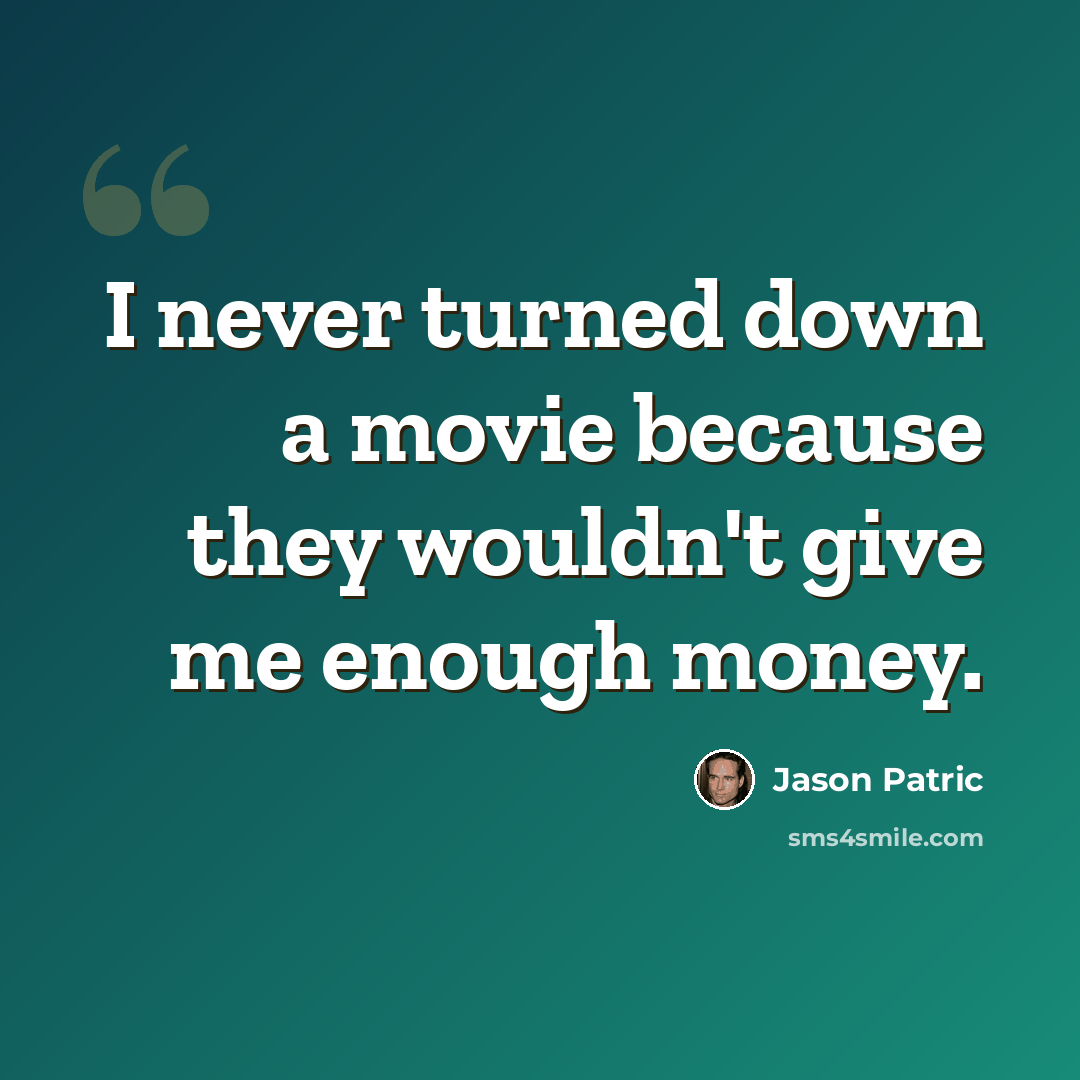 “I never turned down a movie because they wouldn't give me enough money.” quote by Jason Patric