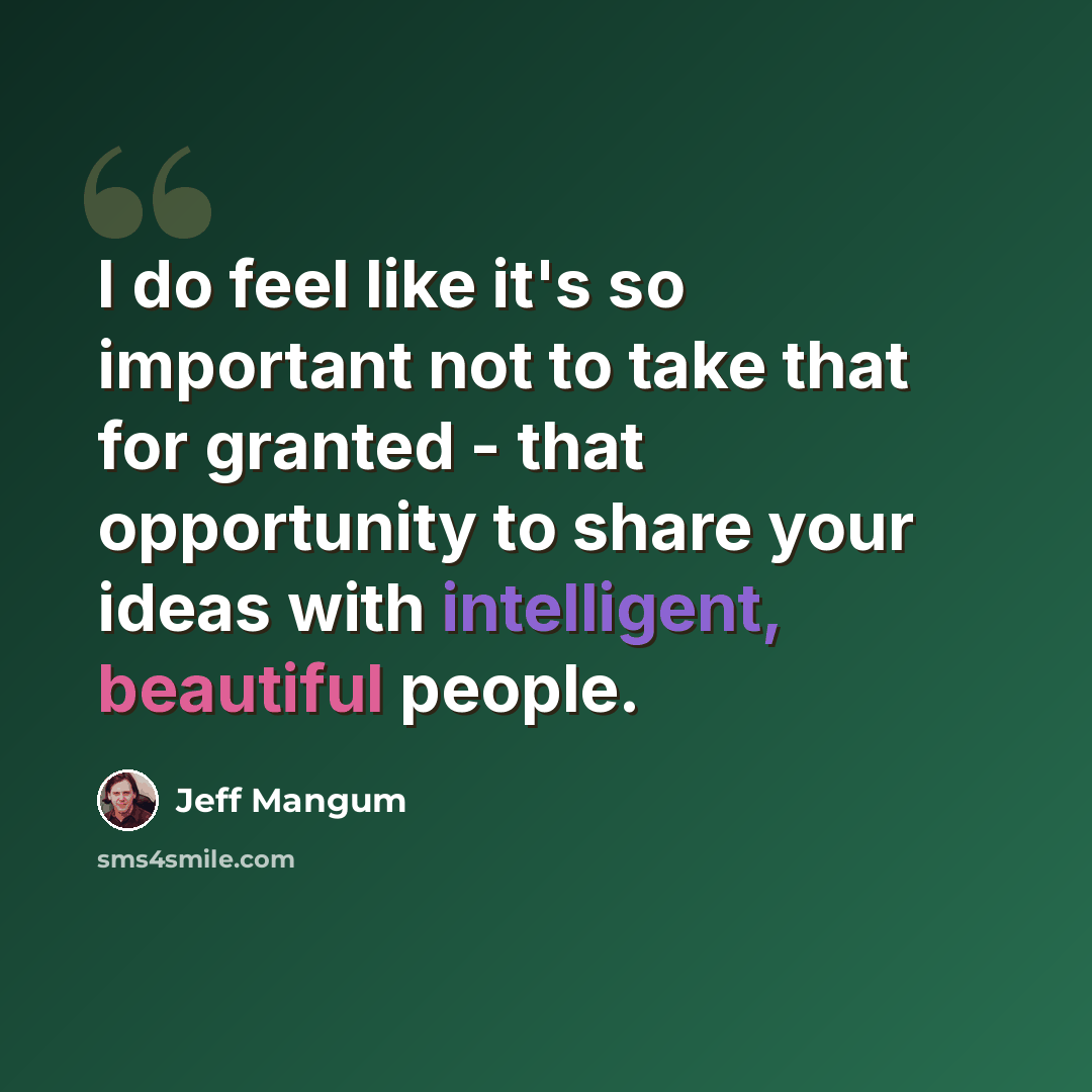 “I do feel like it's so important not to take that for granted - that opportunity to share your ideas with intelligent, beautiful people.” quote by Jeff Mangum