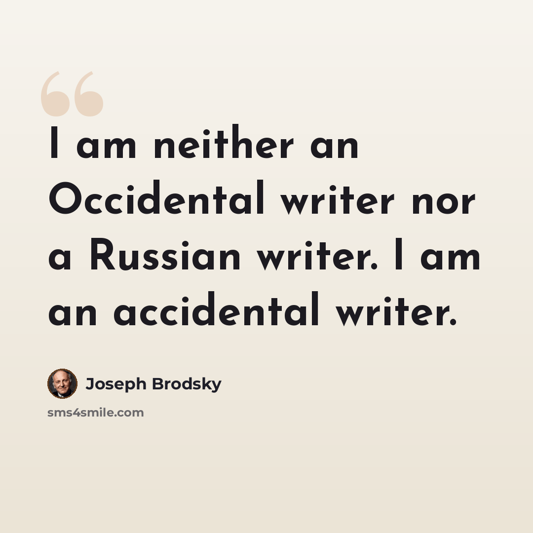 “I am neither an Occidental writer nor a Russian writer. I am an accidental writer.” quote by Joseph Brodsky