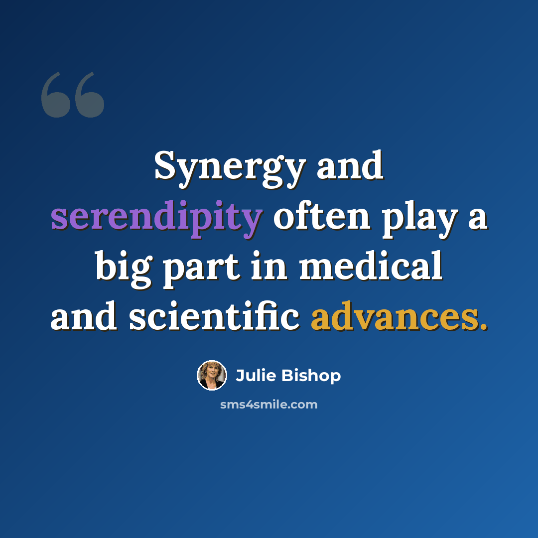 “Synergy and serendipity often play a big part in medical and scientific advances.” quote by Julie Bishop