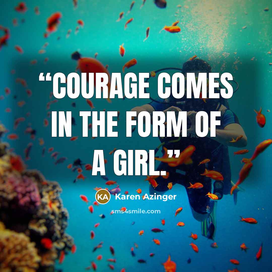 “Courage comes in the form of a girl.” quote by Karen Azinger