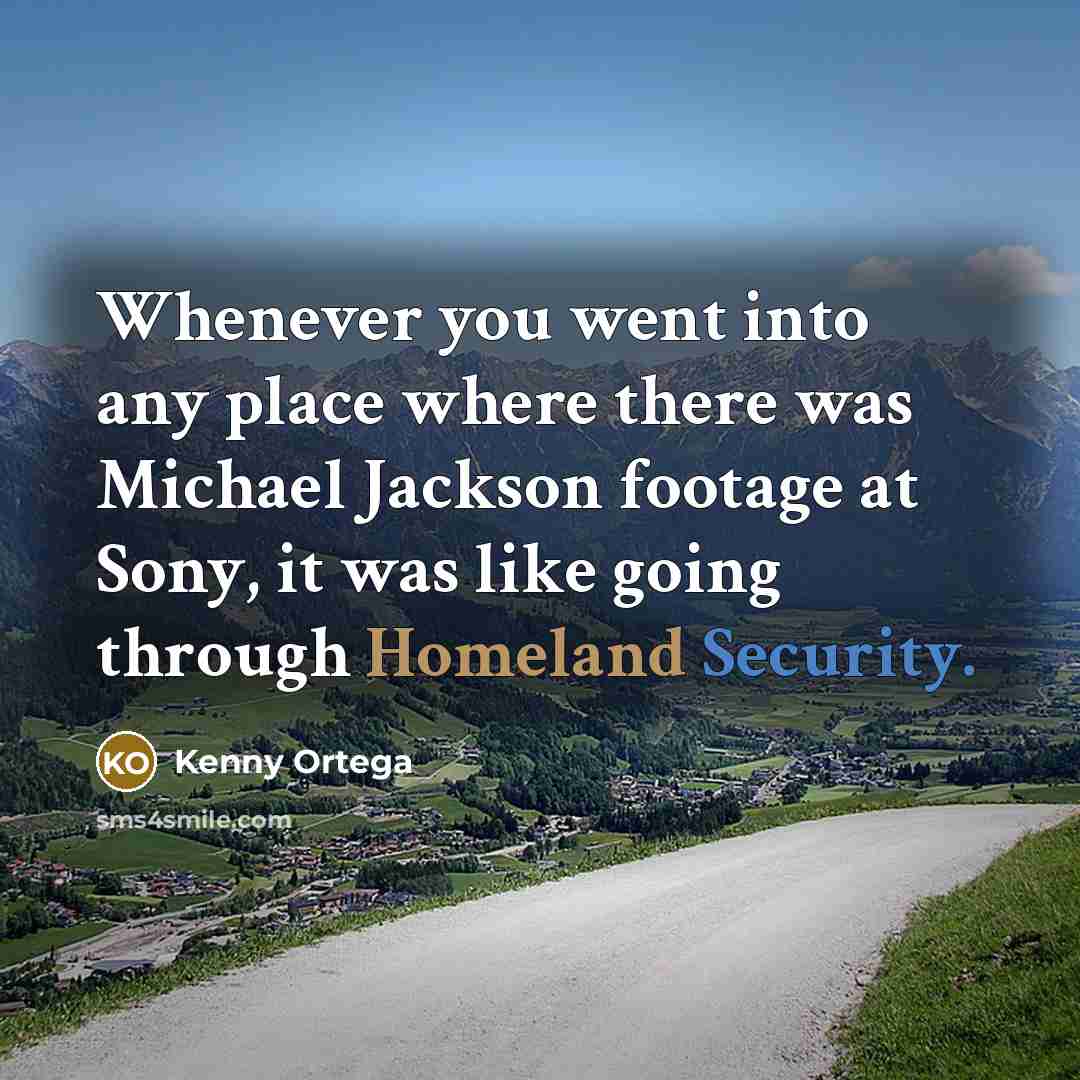 “Whenever you went into any place where there was Michael Jackson footage at Sony, it was like going through Homeland Security.” quote by Kenny Ortega