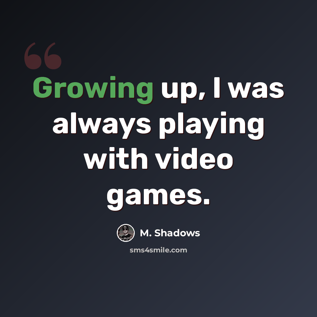 “Growing up, I was always playing with video games.” quote by M. Shadows