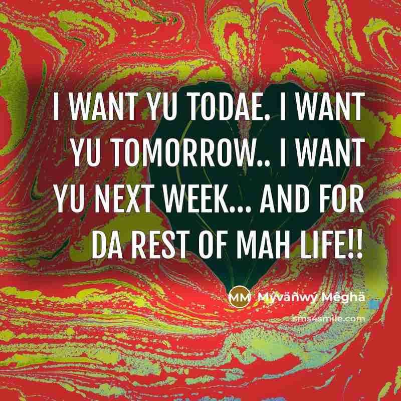 “I want yu todae. I want yu tomorrow.. I want yu next week… And for da rest of mah life!!” quote by Mýväñwý Mêghä