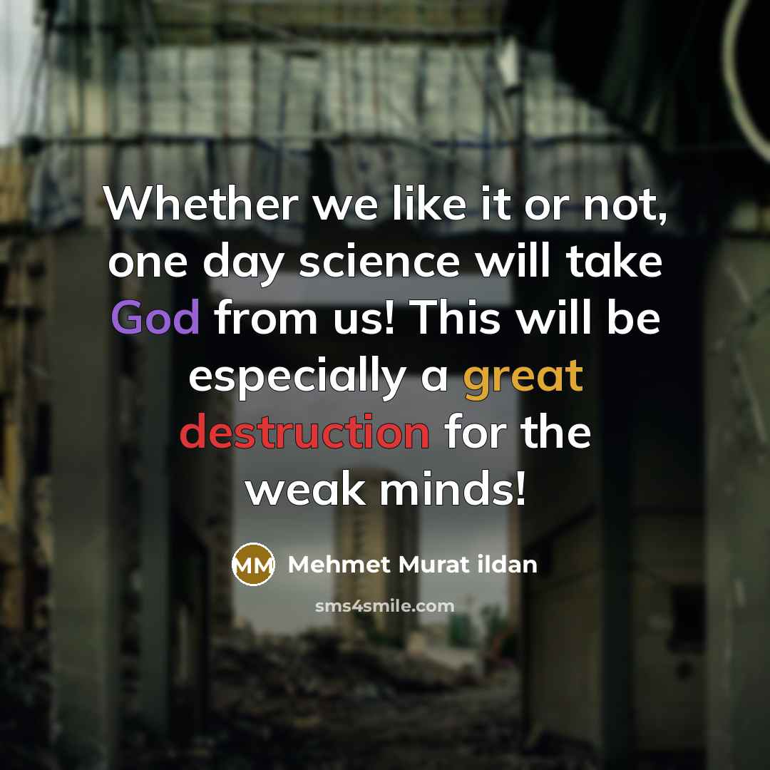 “Whether we like it or not, one day science will take God from us! This will be especially a great destruction for the weak minds!” quote by Mehmet Murat Ildan