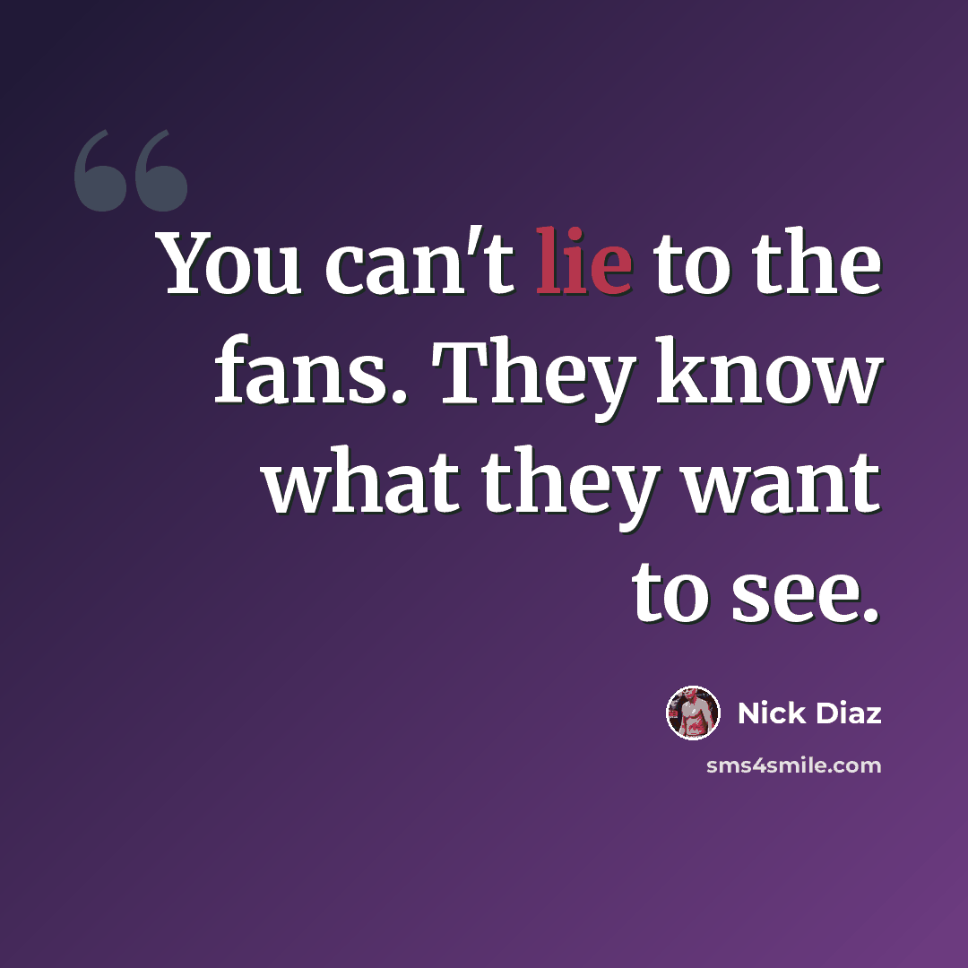 “You can't lie to the fans. They know what they want to see.” quote by Nick Diaz