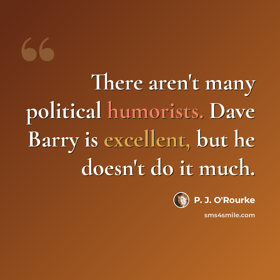 “There aren't many political humorists. Dave Barry is excellent, but he doesn't do it much.” quote by P. J. O'Rourke