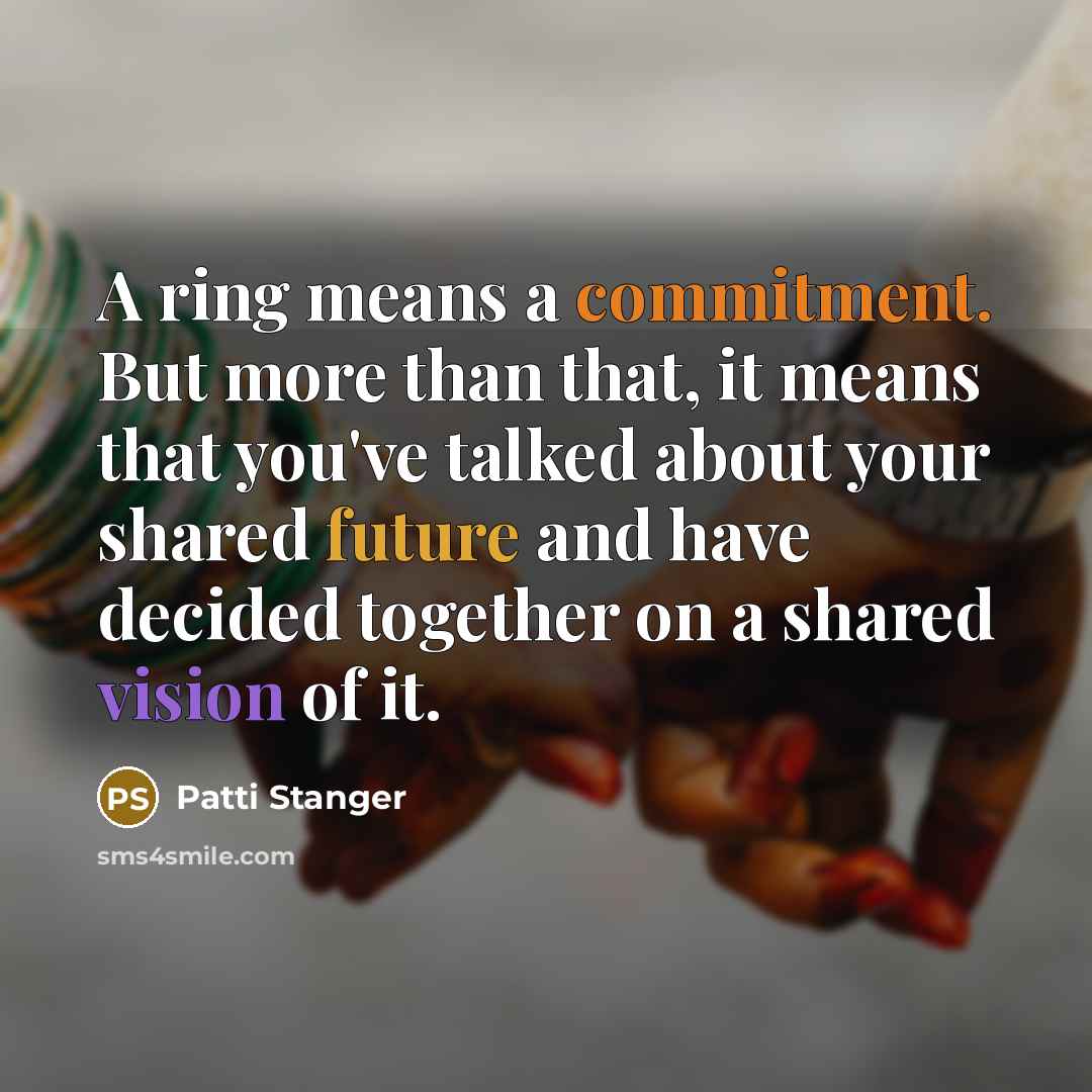 “A ring means a commitment. But more than that, it means that you've talked about your shared future and have decided together on a shared vision of it.” quote by Patti Stanger