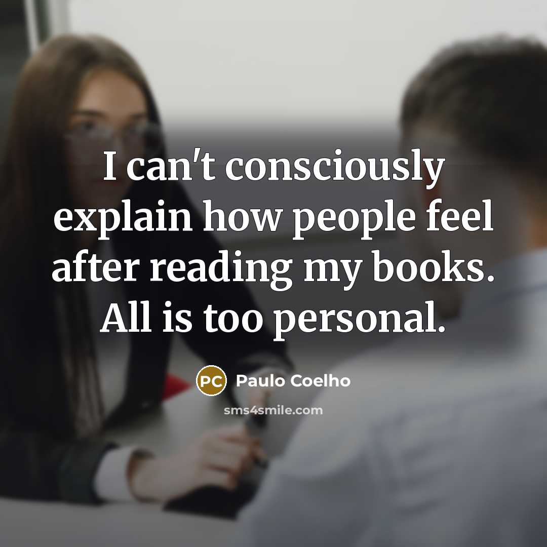 “I can't consciously explain how people feel after reading my books. All is too personal.” quote by Paulo Coelho