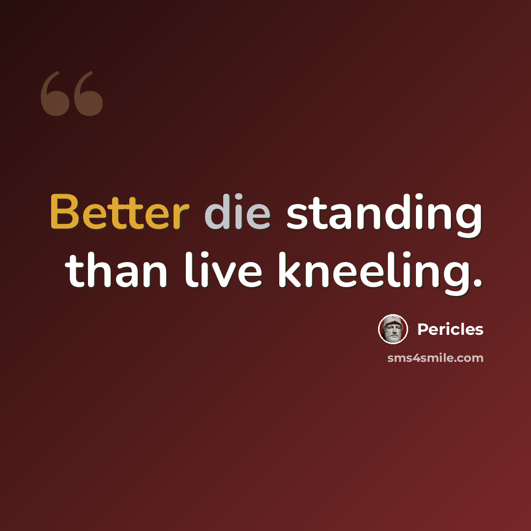 “Better die standing than live kneeling.” quote by Pericles