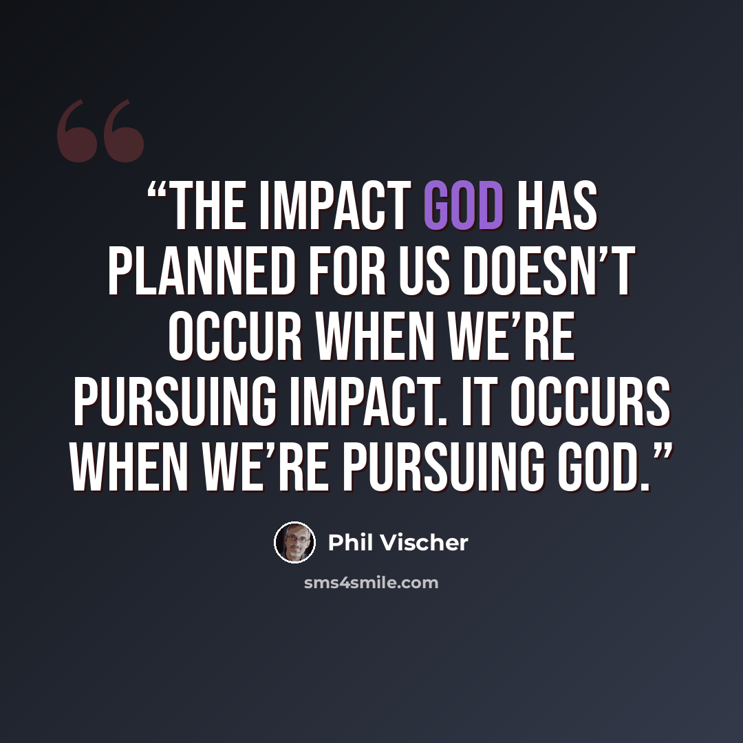 “The impact God has planned for us doesn’t occur when we’re pursuing impact. It occurs when we’re pursuing God.” quote by Phil Vischer