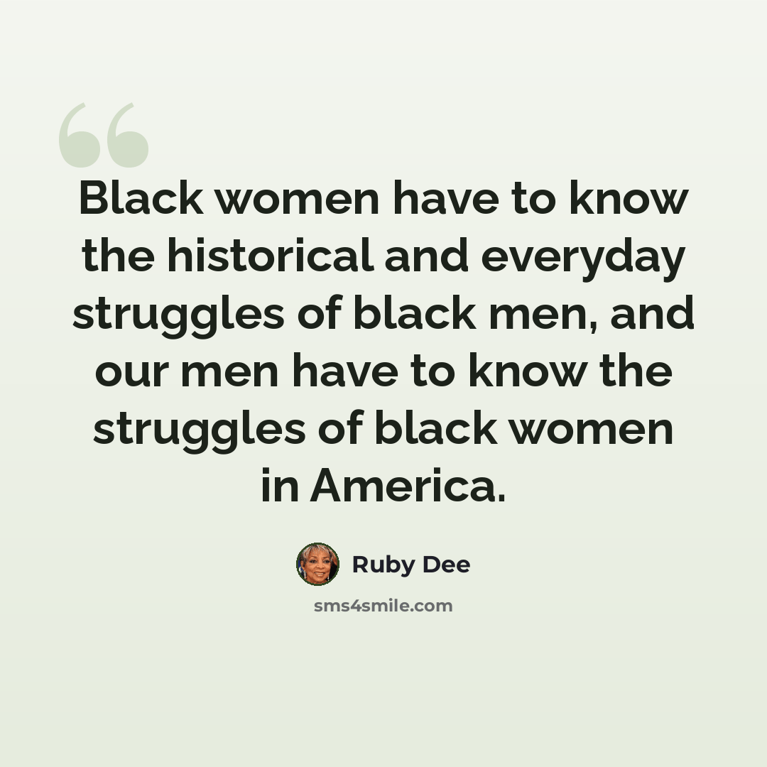 “Black women have to know the historical and everyday struggles of black men, and our men have to know the struggles of black women in America.” quote by Ruby Dee