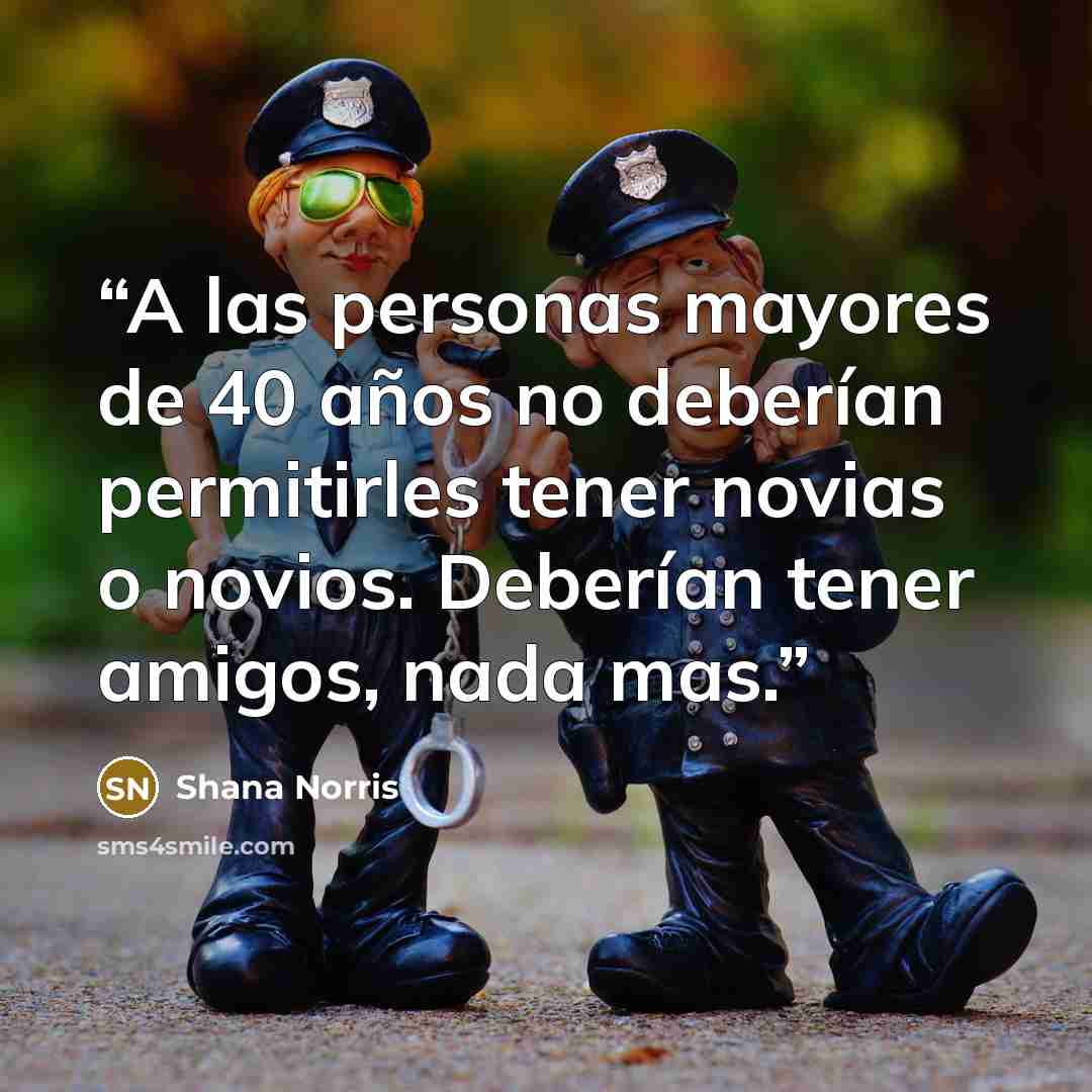 “A las personas mayores de 40 años no deberían permitirles tener novias o novios. Deberían tener amigos, nada mas.” quote by Shana Norris