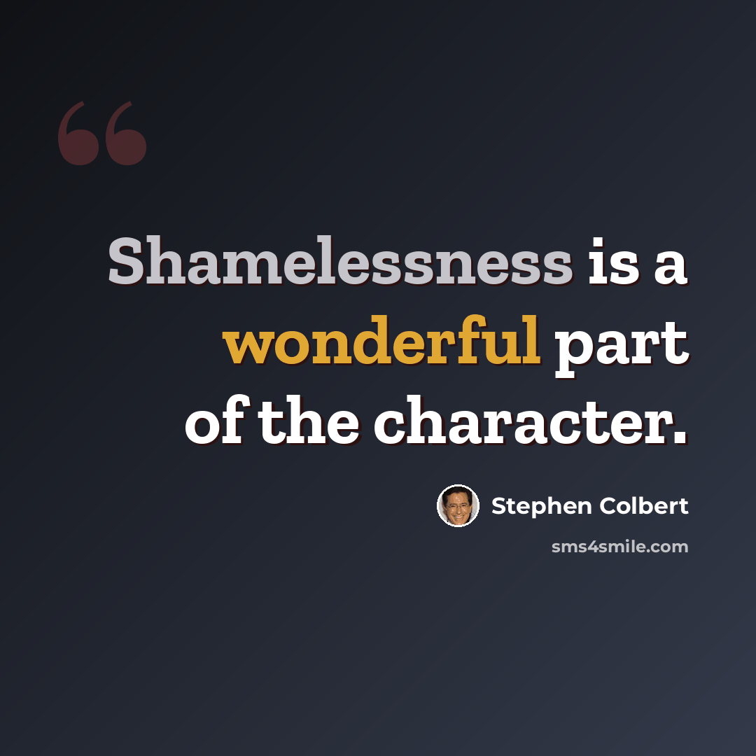 “Shamelessness is a wonderful part of the character.” quote by Stephen Colbert