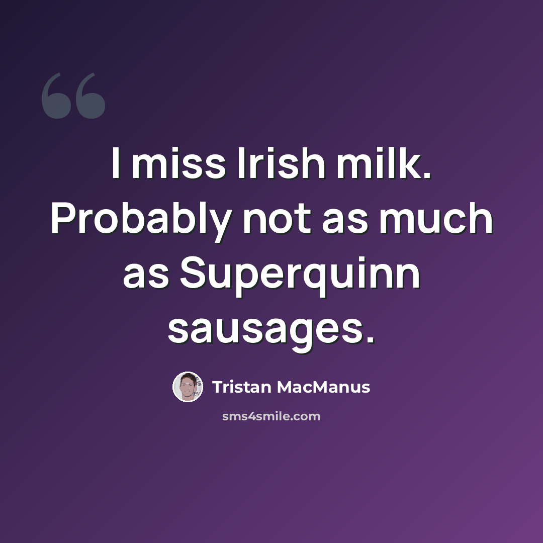 “I miss Irish milk. Probably not as much as Superquinn sausages.” quote by Tristan MacManus