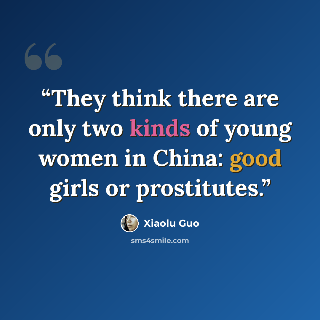 “They think there are only two kinds of young women in China: good girls or prostitutes.” quote by Xiaolu Guo