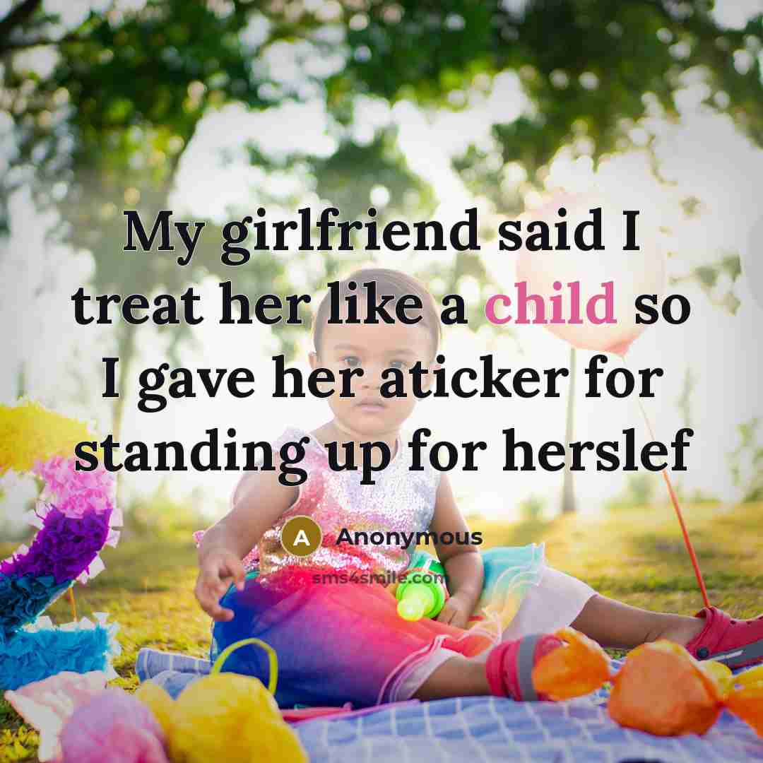 “My girlfriend said I treat her like a child so I gave her aticker for standing up for herslef” quote by Anonymous