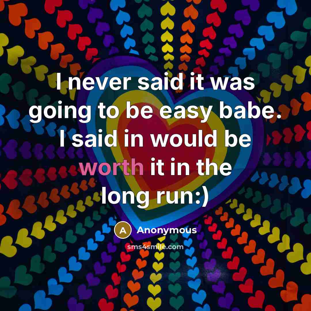 “I never said it was going to be easy babe. I said in would be worth it in the long run:)” quote by Anonymous