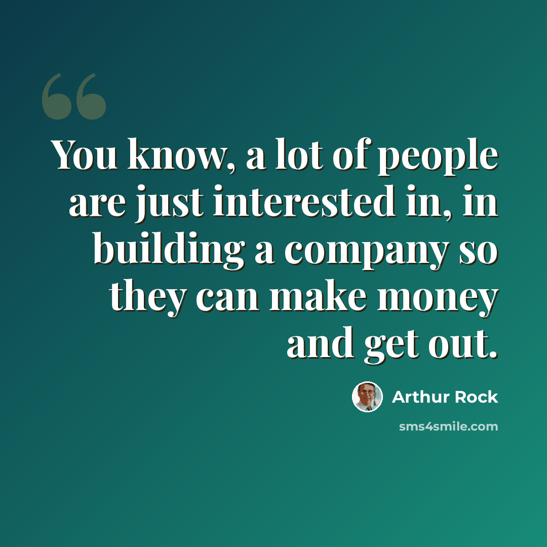 “You know, a lot of people are just interested in, in building a company so they can make money and get out.” quote by Arthur Rock