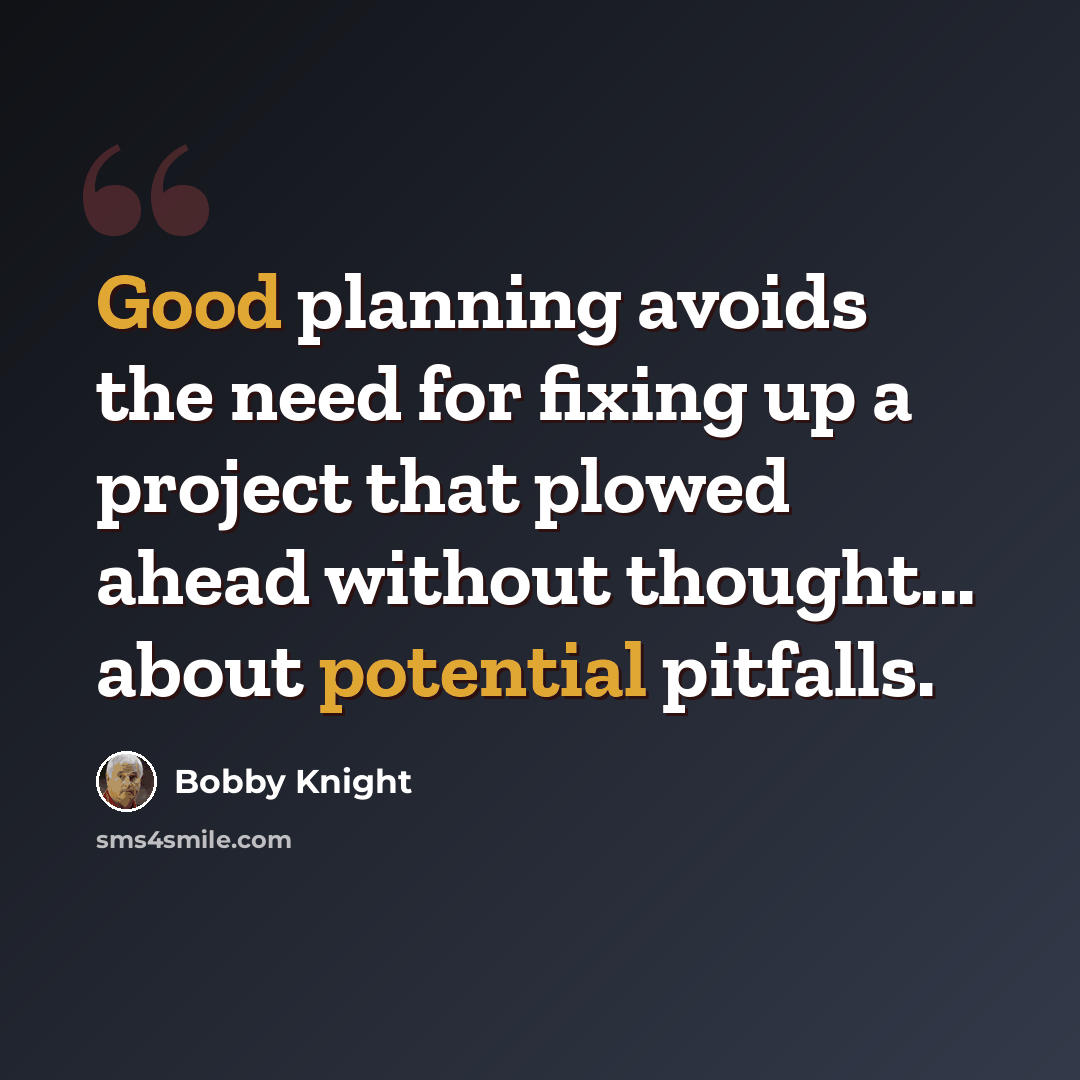 “Good planning avoids the need for fixing up a project that plowed ahead without thought... about potential pitfalls.” quote by Bobby Knight