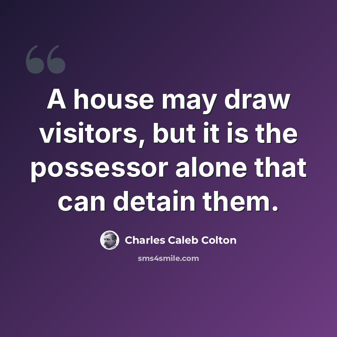 “A house may draw visitors, but it is the possessor alone that can detain them.” quote by Charles Caleb Colton