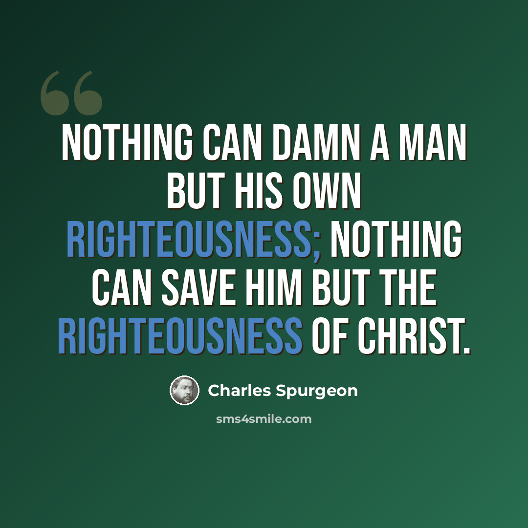“Nothing can damn a man but his own righteousness; nothing can save him but the righteousness of Christ.” quote by Charles Spurgeon