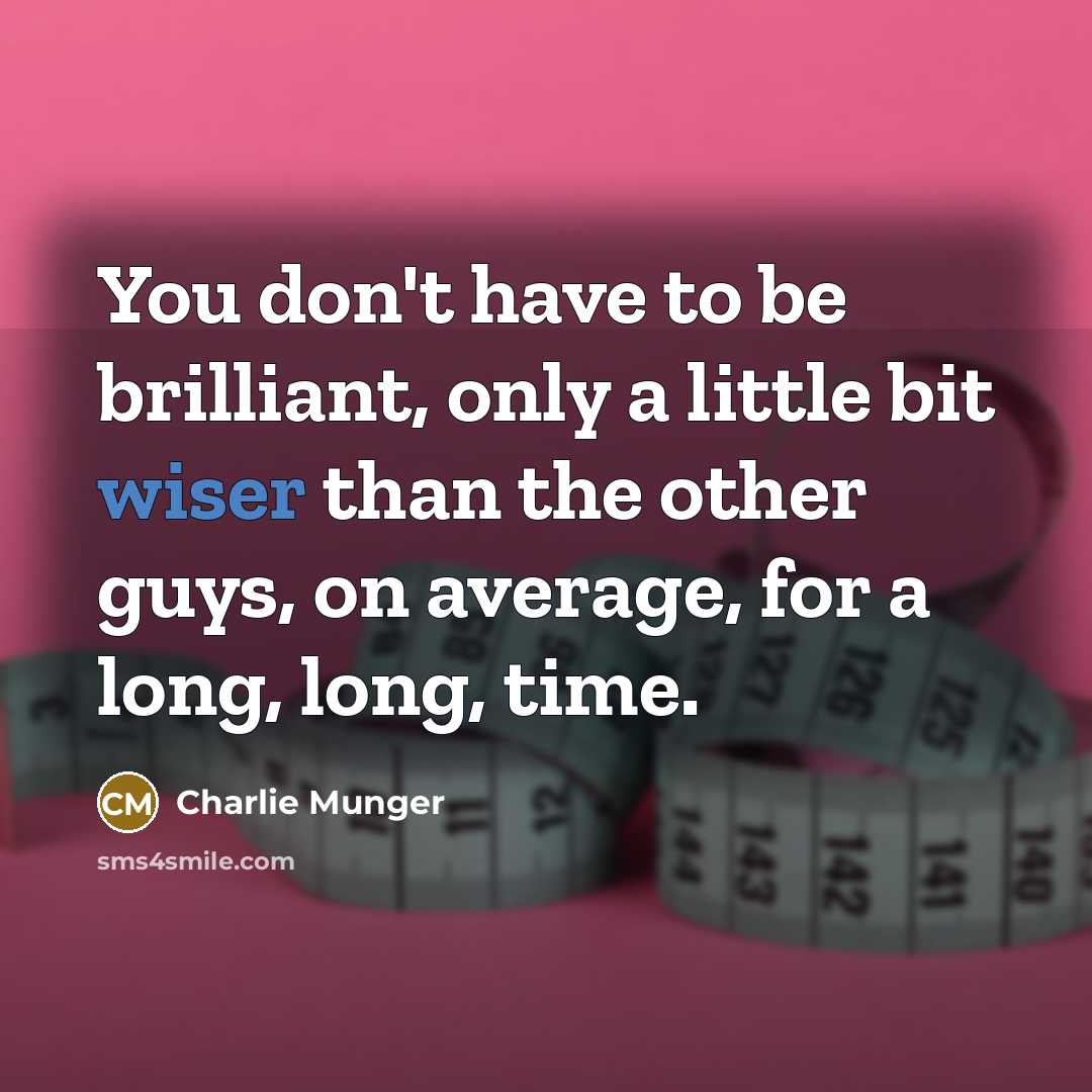 “You don't have to be brilliant, only a little bit wiser than the other guys, on average, for a long, long, time.” quote by Charlie Munger
