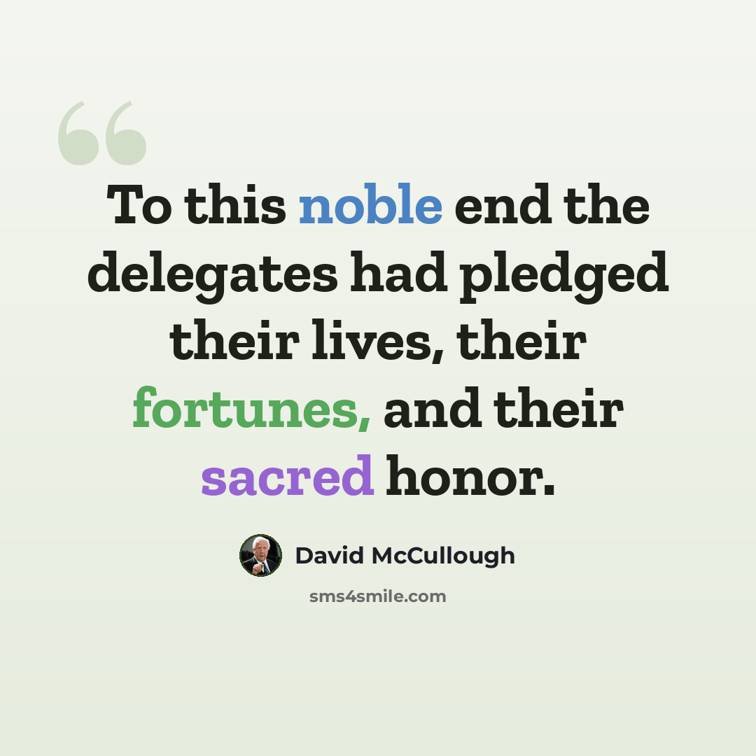 “To this noble end the delegates had pledged their lives, their fortunes, and their sacred honor.” quote by David McCullough