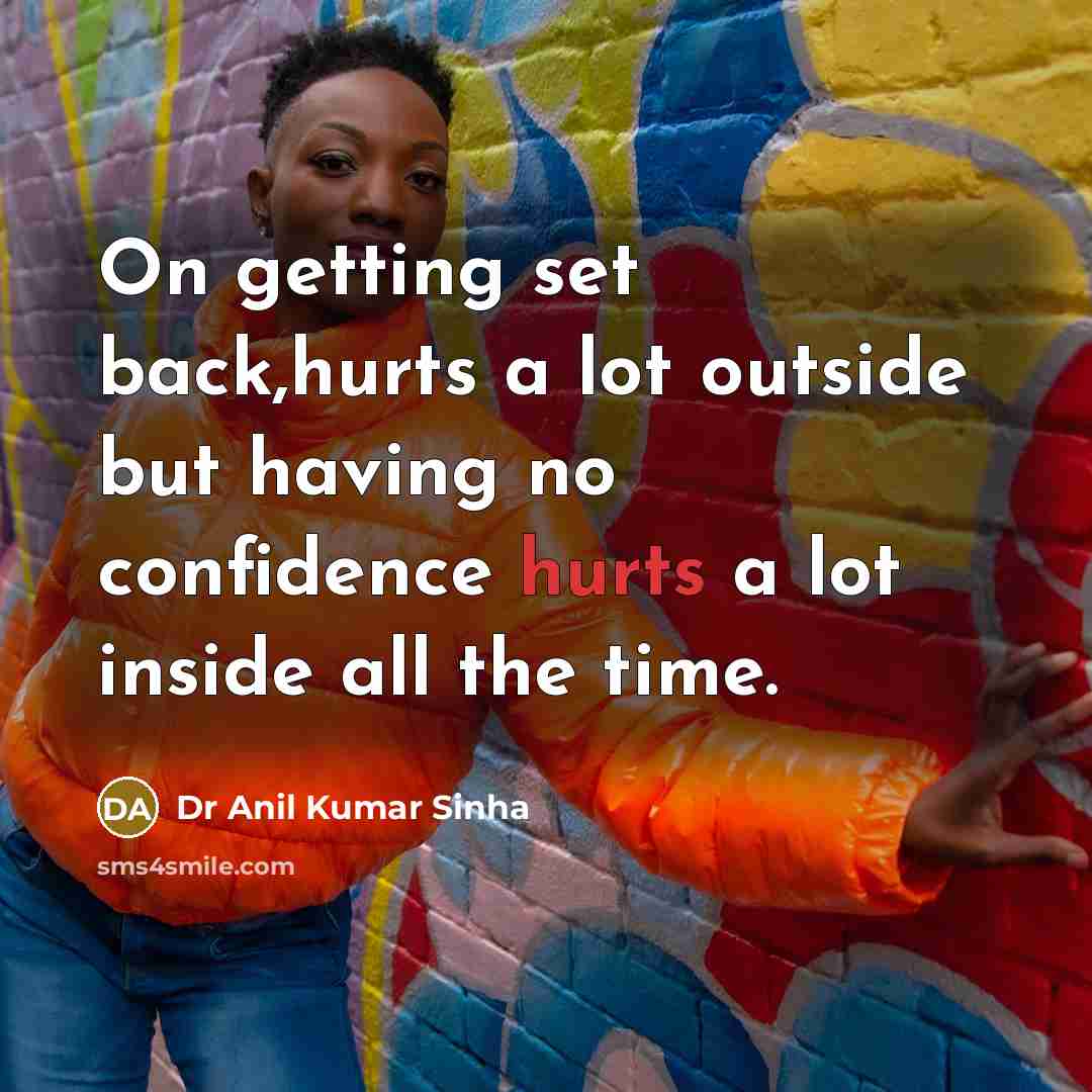 “On getting set back,hurts a lot outside but having no confidence hurts a lot inside all the time.” quote by Dr Anil Kumar Sinha