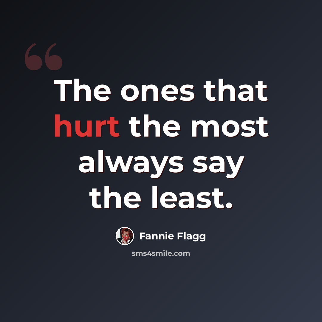 “The ones that hurt the most always say the least.” quote by Fannie Flagg