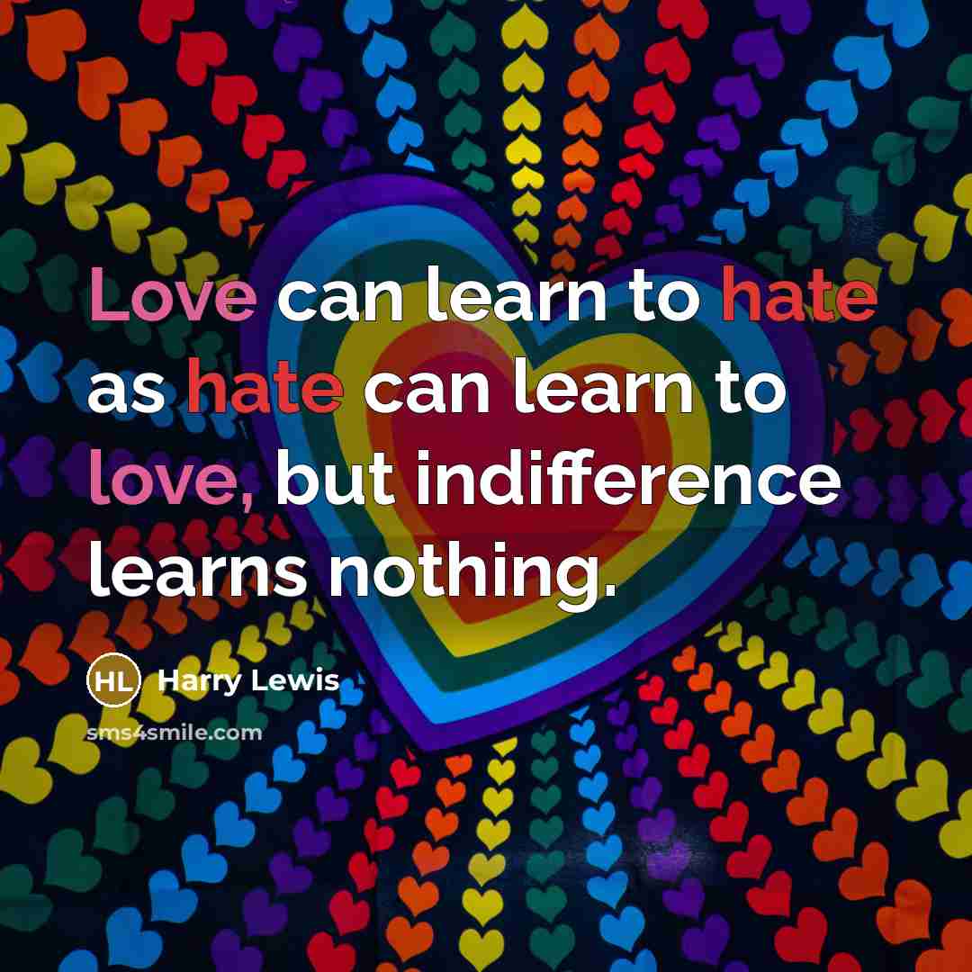 “Love can learn to hate as hate can learn to love, but indifference learns nothing.” quote by Harry Lewis