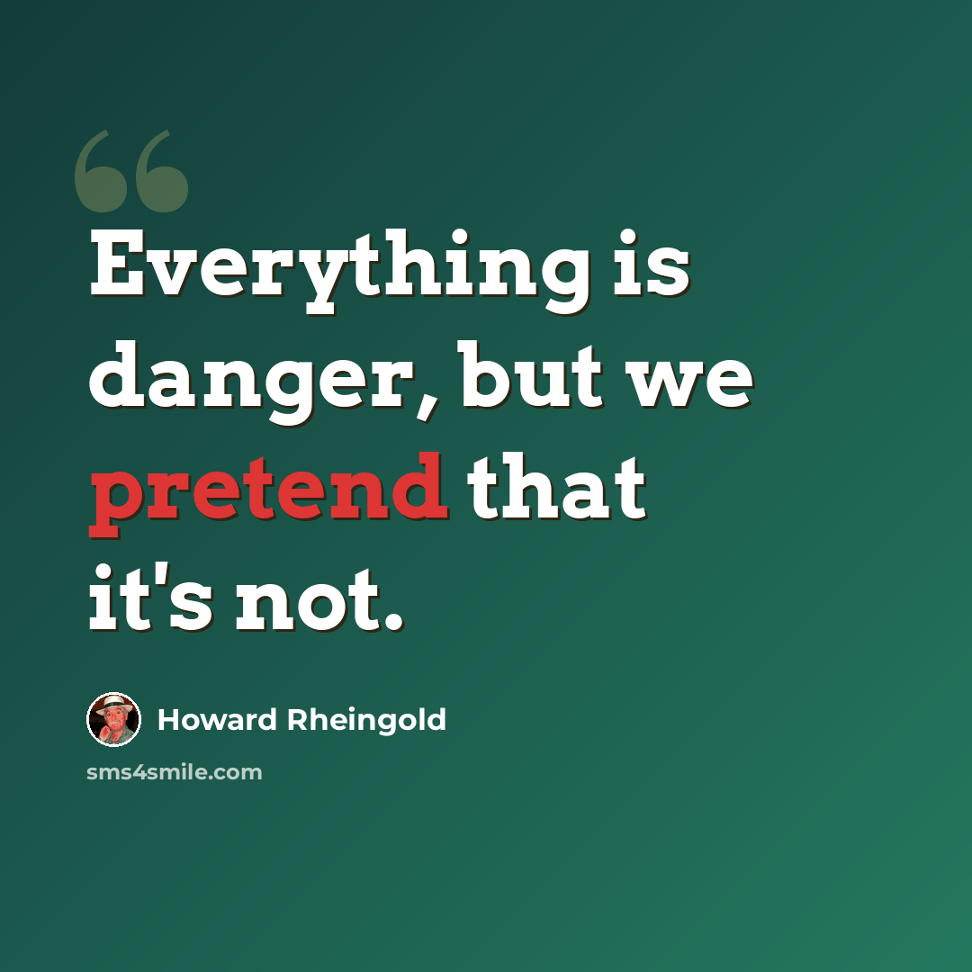“Everything is danger, but we pretend that it's not.” quote by Howard Rheingold