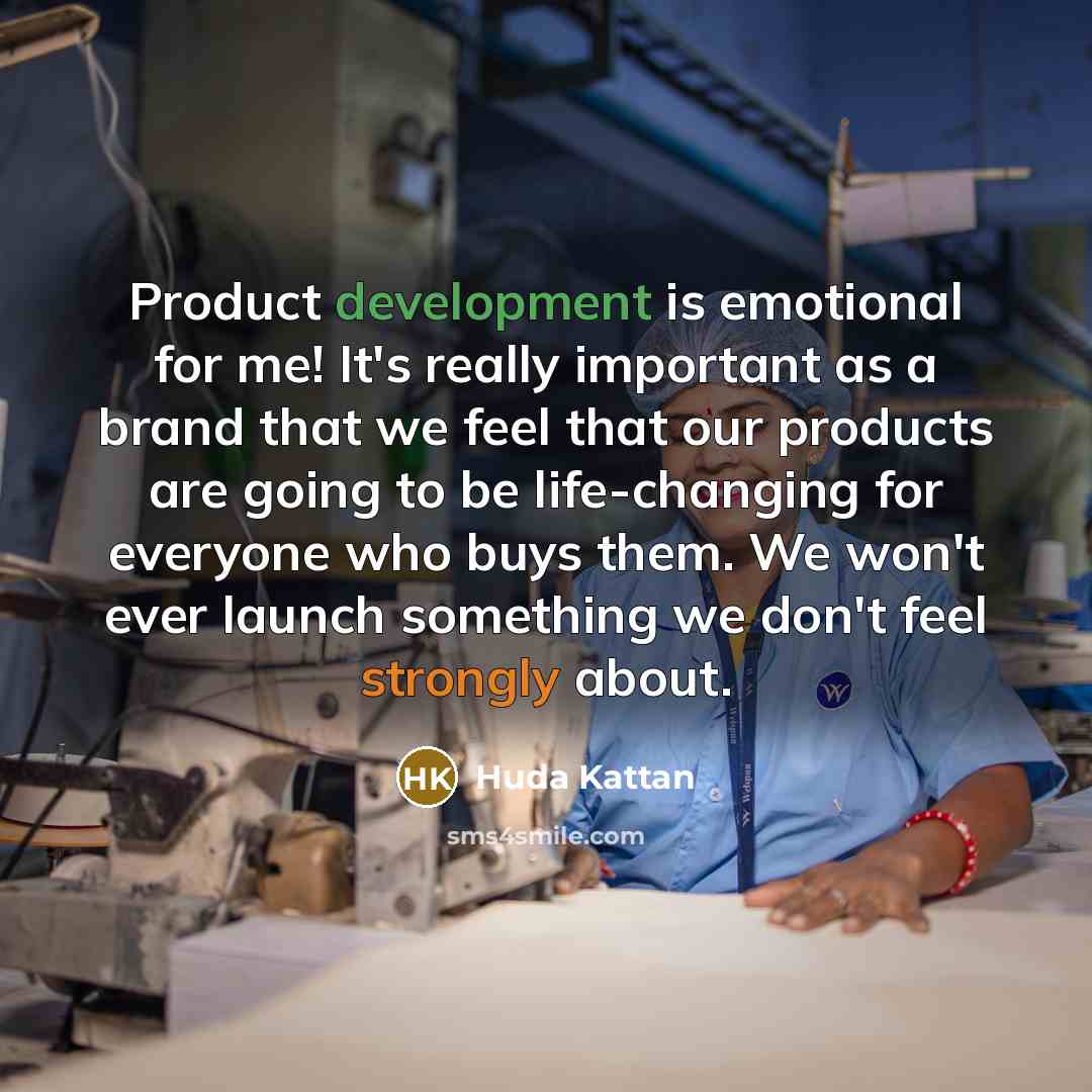 “Product development is emotional for me! It's really important as a brand that we feel that our products are going to be life-changing for everyone who buys them. We won't ever launch something we don't feel strongly about.” quote by Huda Kattan