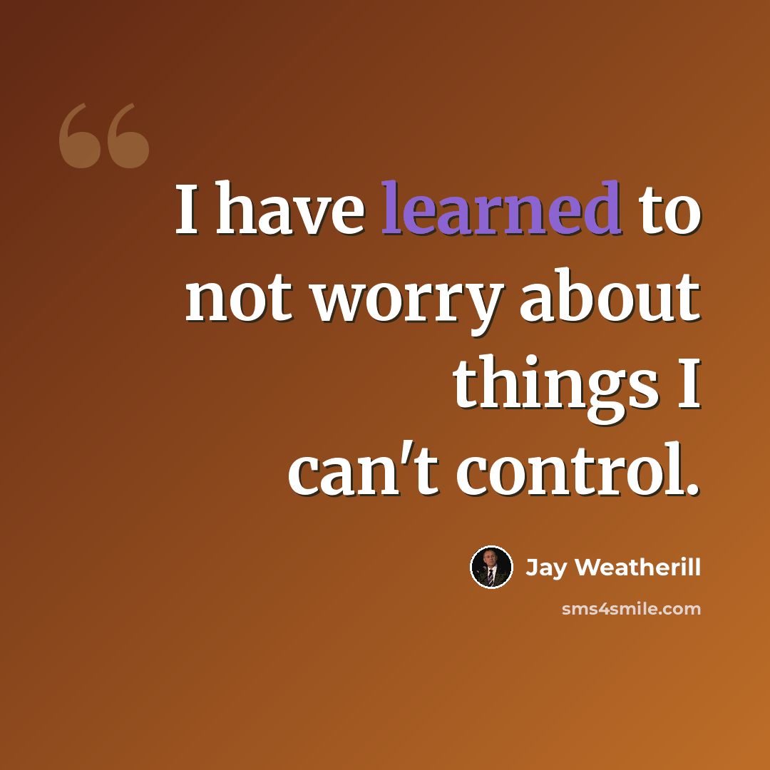 “I have learned to not worry about things I can't control.” quote by Jay Weatherill