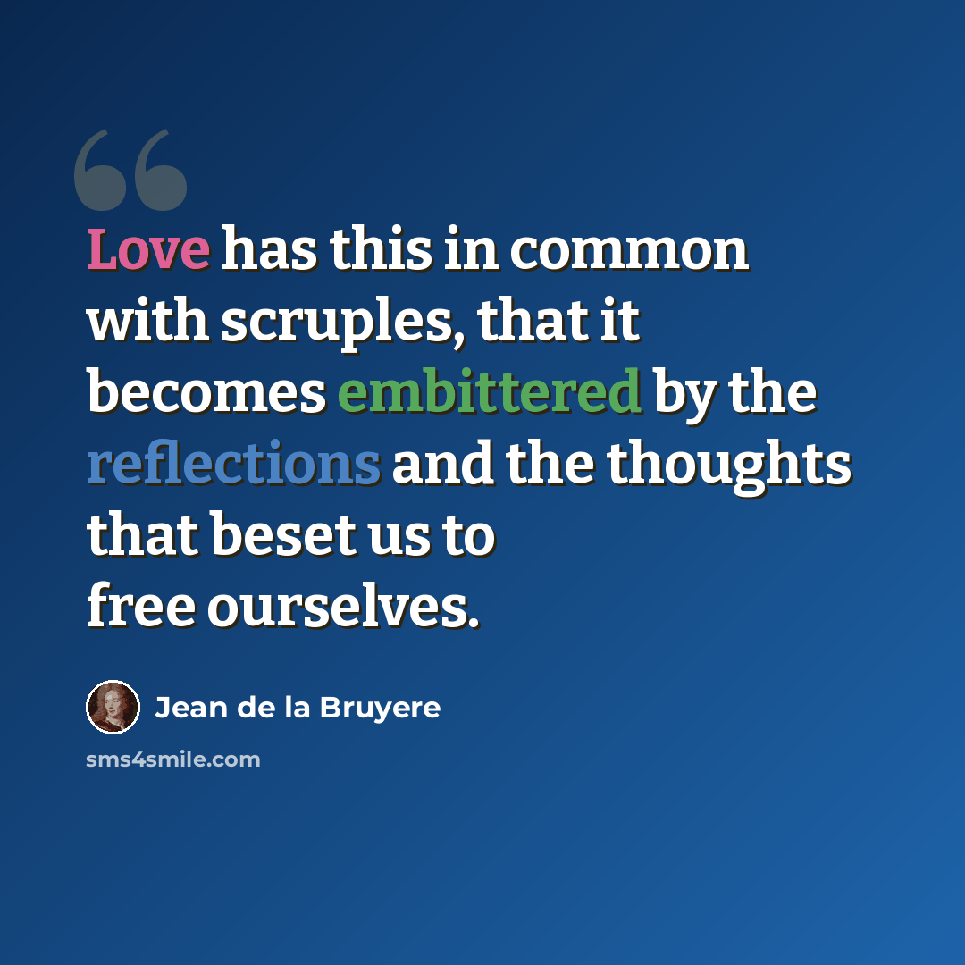 “Love has this in common with scruples, that it becomes embittered by the reflections and the thoughts that beset us to free ourselves.” quote by Jean de la Bruyere