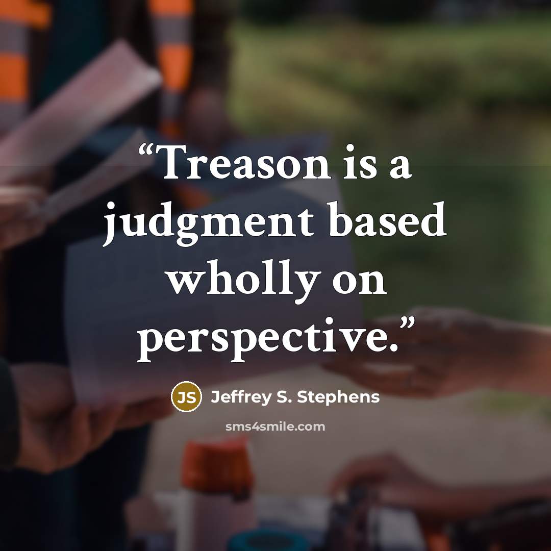“Treason is a judgment based wholly on perspective.” quote by Jeffrey S. Stephens