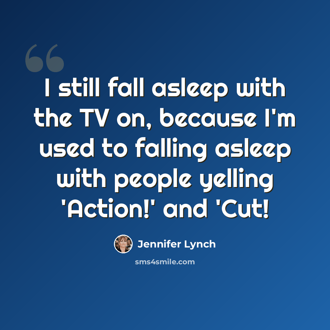 “I still fall asleep with the TV on, because I'm used to falling asleep with people yelling 'Action!' and 'Cut!” quote by Jennifer Lynch