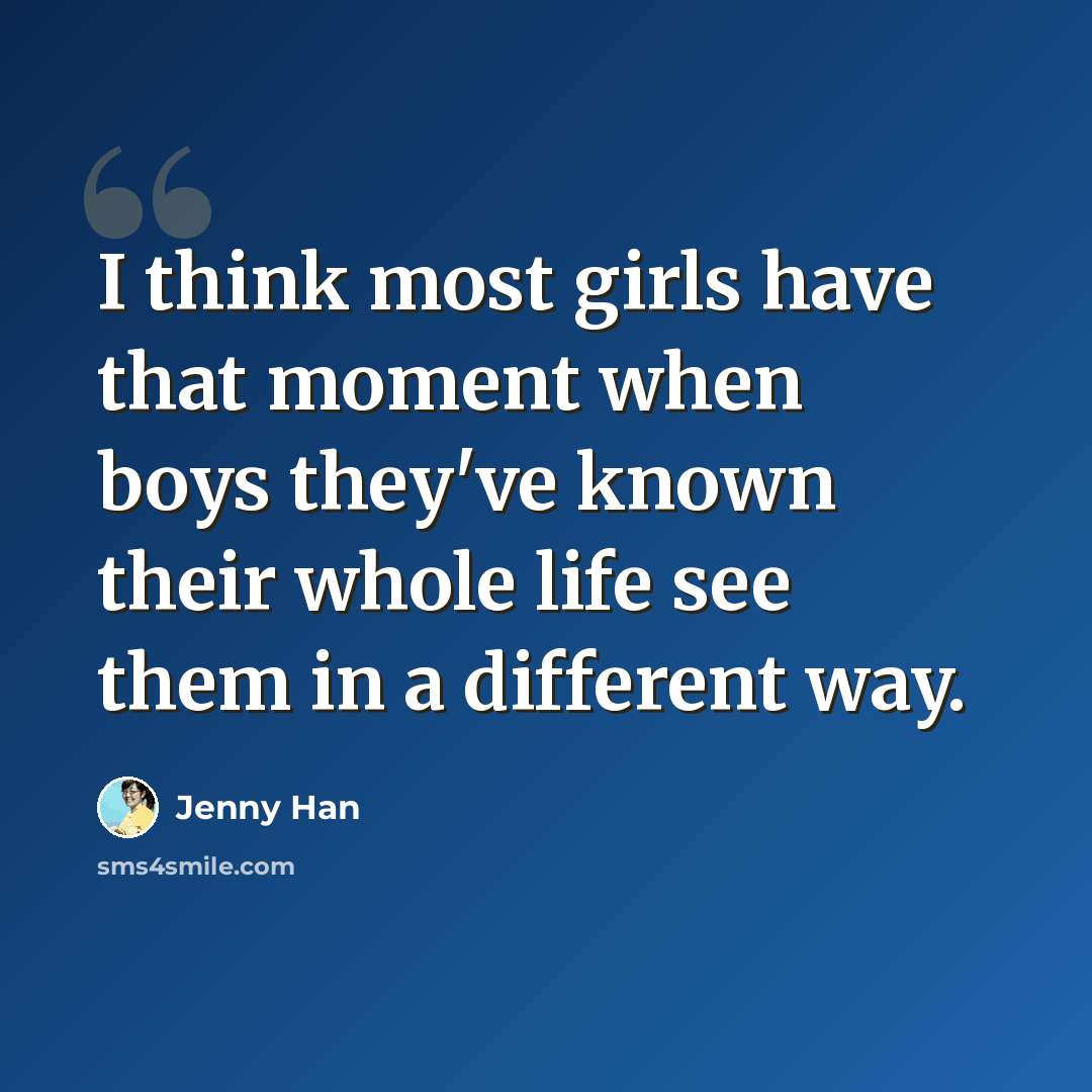 “I think most girls have that moment when boys they've known their whole life see them in a different way.” quote by Jenny Han