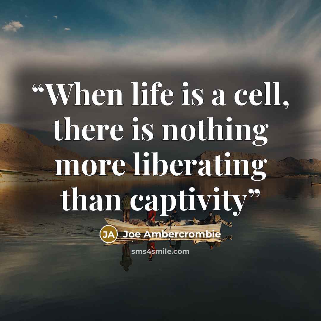 “When life is a cell, there is nothing more liberating than captivity” quote by Joe Ambercrombie
